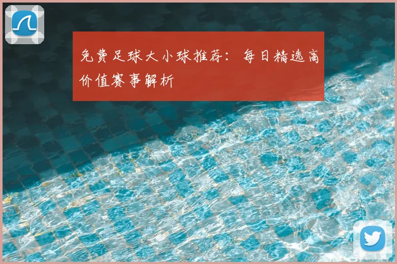免费足球大小球推荐:每日精选高价值赛事解析