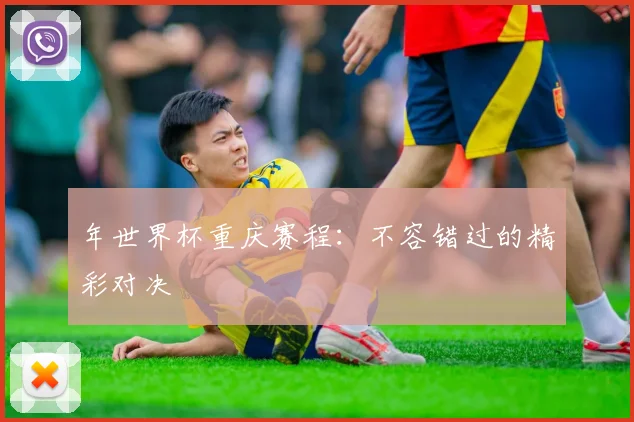 年世界杯重庆赛程：不容错过的精彩对决