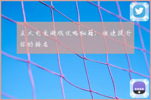 五大电竞游戏攻略秘籍:快速提升你的排名