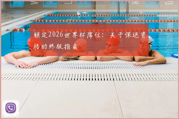 锁定2026世界杯席位:关于保送资格的终极指南