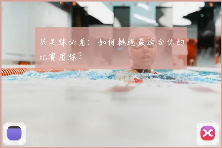 买足球必看:如何挑选最适合你的比赛用球?