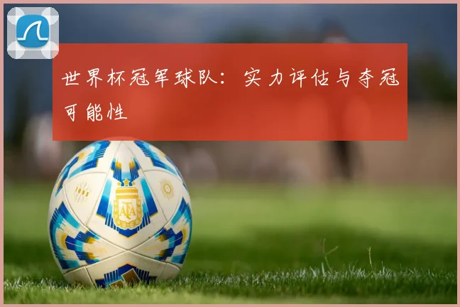 世界杯冠军球队:实力评估与夺冠可能性