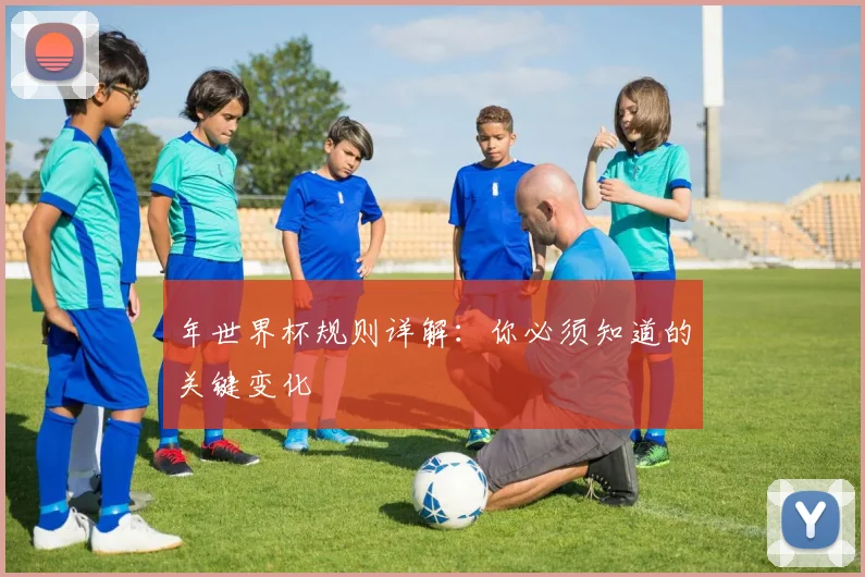 年世界杯规则详解：你必须知道的关键变化