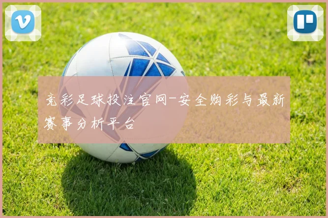 竞彩足球投注官网-安全购彩与最新赛事分析平台