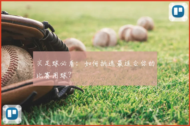 买足球必看:如何挑选最适合你的比赛用球?