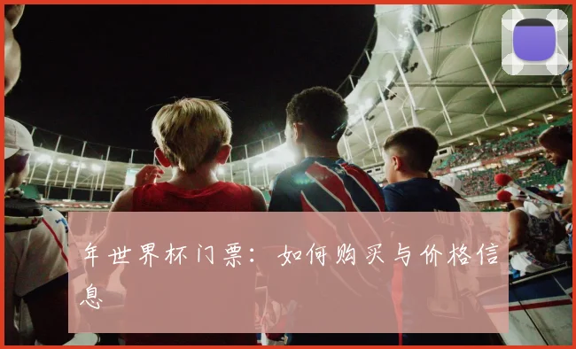 年世界杯门票：如何购买与价格信息