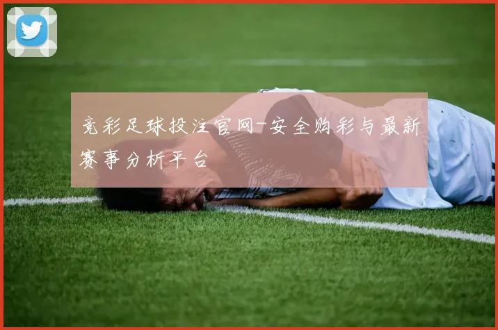 竞彩足球投注官网-安全购彩与最新赛事分析平台