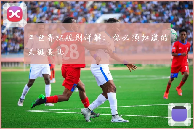 年世界杯规则详解：你必须知道的关键变化