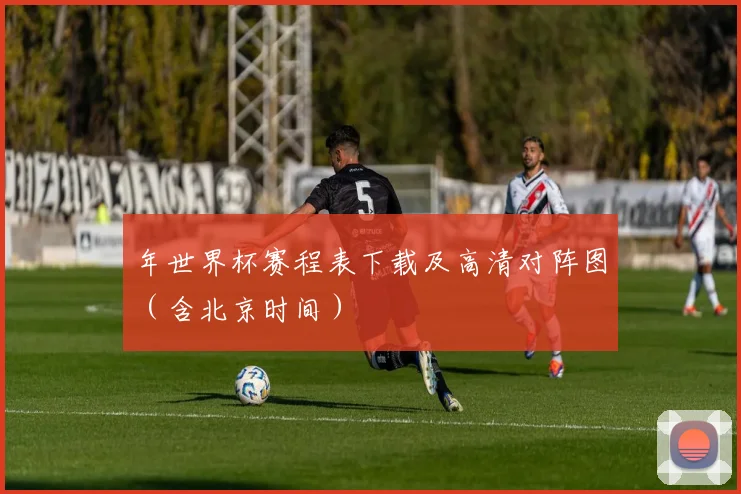 年世界杯赛程表下载及高清对阵图（含北京时间）